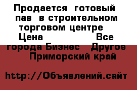 Продается  готовый  пав. в строительном торговом центре. › Цена ­ 7 000 000 - Все города Бизнес » Другое   . Приморский край